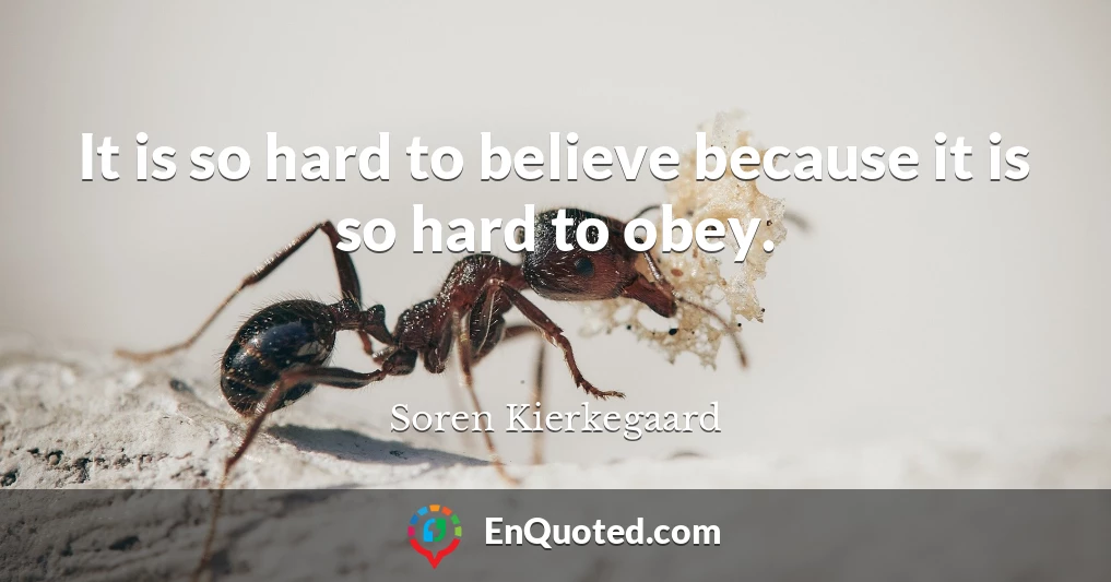 It is so hard to believe because it is so hard to obey.