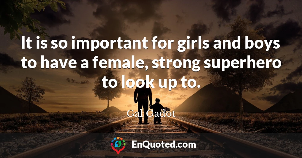 It is so important for girls and boys to have a female, strong superhero to look up to.