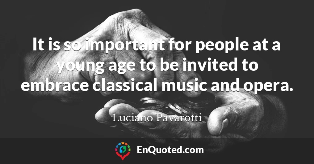 It is so important for people at a young age to be invited to embrace classical music and opera.