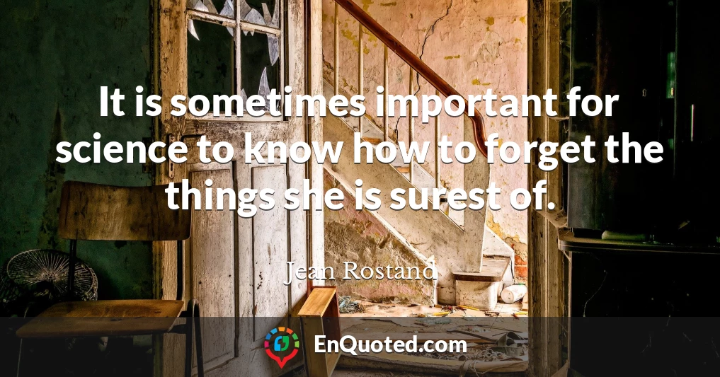 It is sometimes important for science to know how to forget the things she is surest of.
