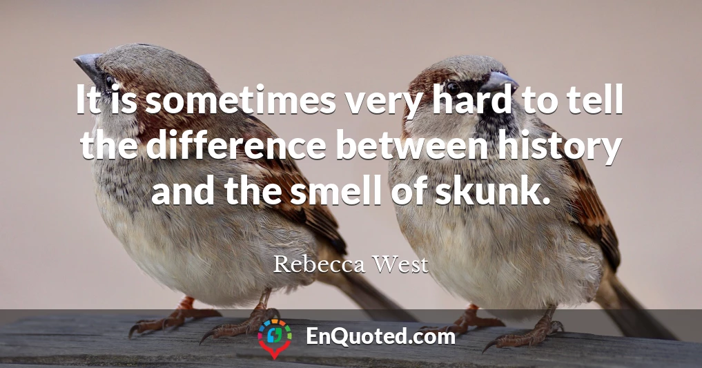 It is sometimes very hard to tell the difference between history and the smell of skunk.
