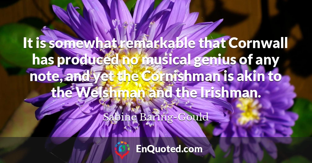 It is somewhat remarkable that Cornwall has produced no musical genius of any note, and yet the Cornishman is akin to the Welshman and the Irishman.