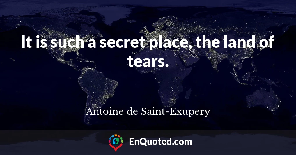 It is such a secret place, the land of tears.