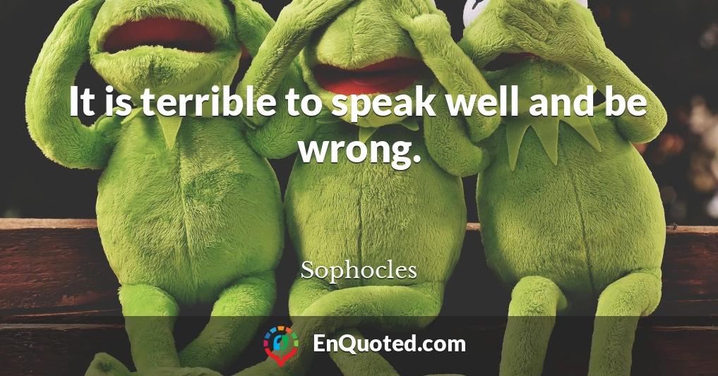 It is terrible to speak well and be wrong.