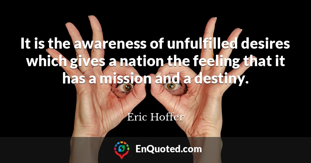 It is the awareness of unfulfilled desires which gives a nation the feeling that it has a mission and a destiny.