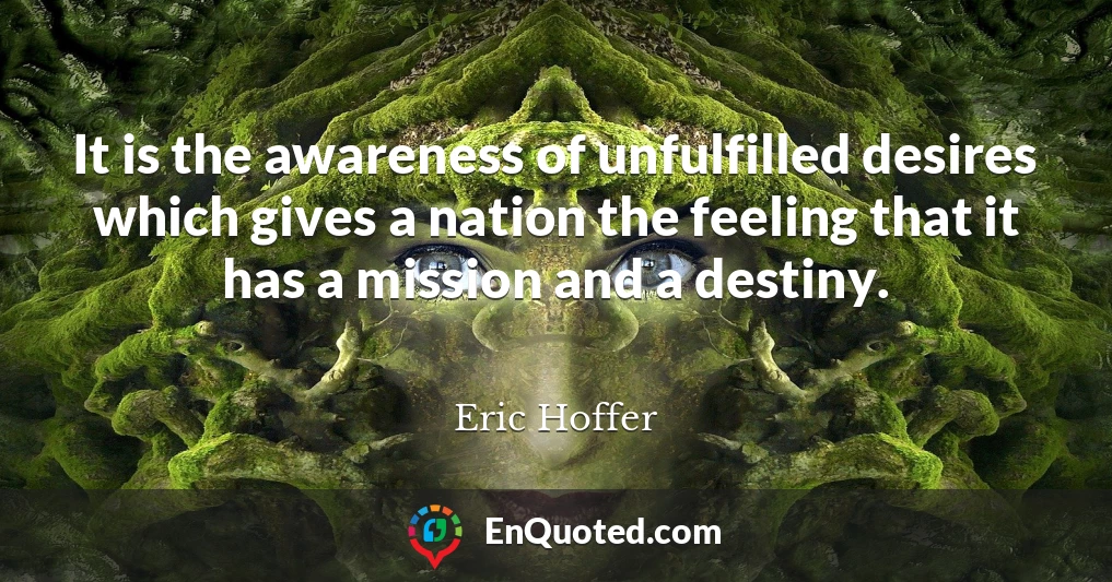 It is the awareness of unfulfilled desires which gives a nation the feeling that it has a mission and a destiny.