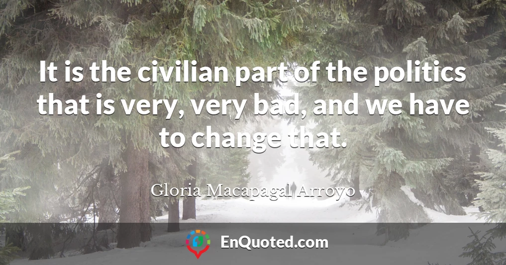 It is the civilian part of the politics that is very, very bad, and we have to change that.