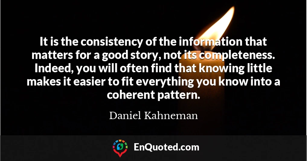 It is the consistency of the information that matters for a good story, not its completeness. Indeed, you will often find that knowing little makes it easier to fit everything you know into a coherent pattern.