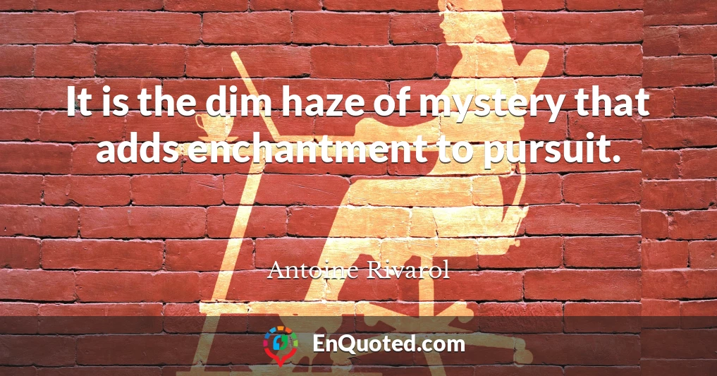It is the dim haze of mystery that adds enchantment to pursuit.