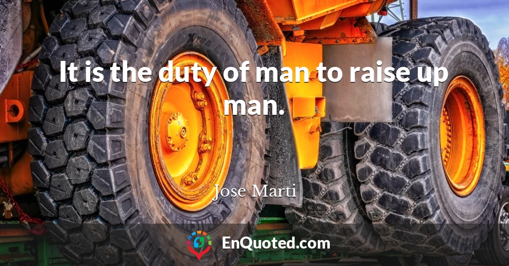 It is the duty of man to raise up man.