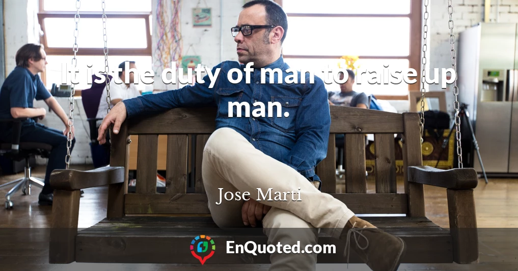 It is the duty of man to raise up man.