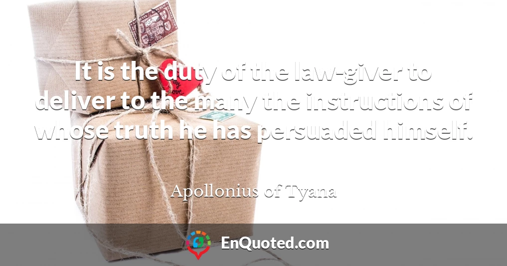 It is the duty of the law-giver to deliver to the many the instructions of whose truth he has persuaded himself.