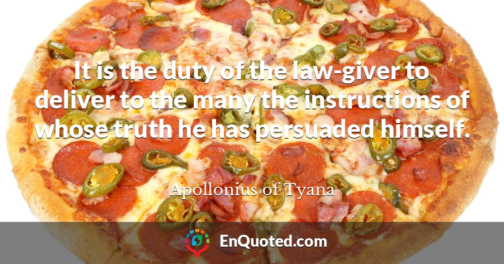 It is the duty of the law-giver to deliver to the many the instructions of whose truth he has persuaded himself.