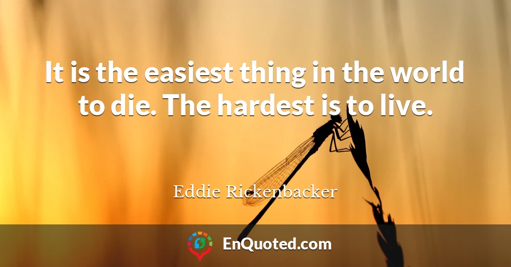 It is the easiest thing in the world to die. The hardest is to live.