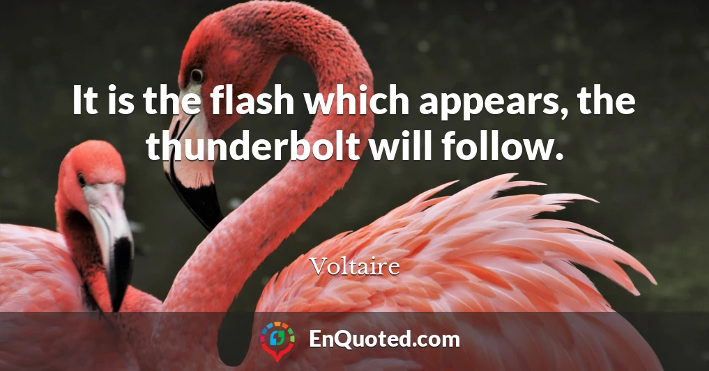 It is the flash which appears, the thunderbolt will follow.
