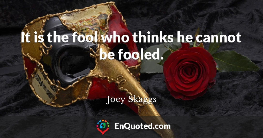 It is the fool who thinks he cannot be fooled.