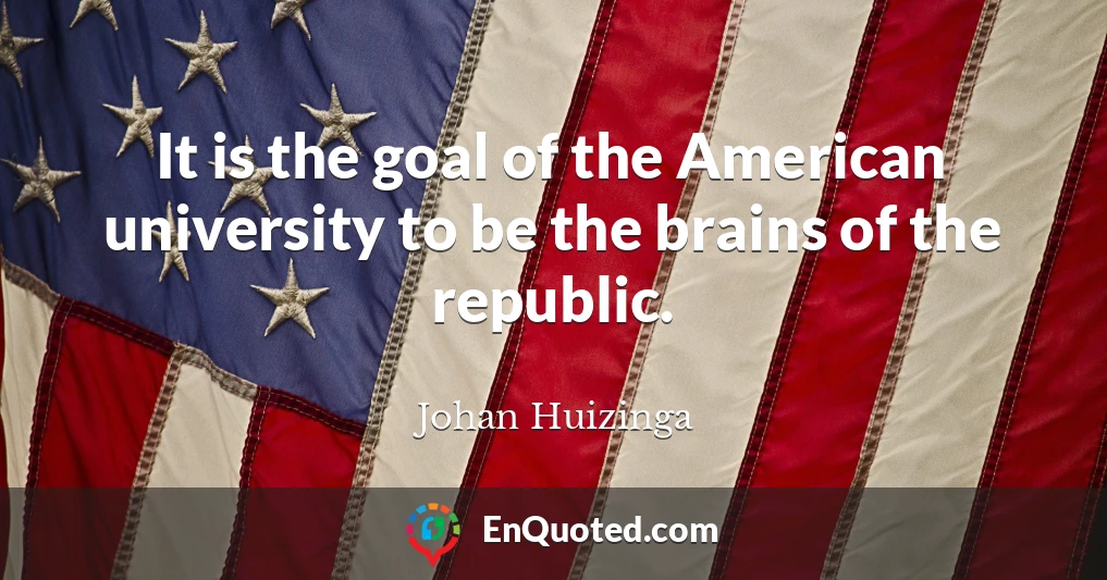 It is the goal of the American university to be the brains of the republic.