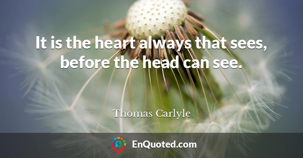 It is the heart always that sees, before the head can see.