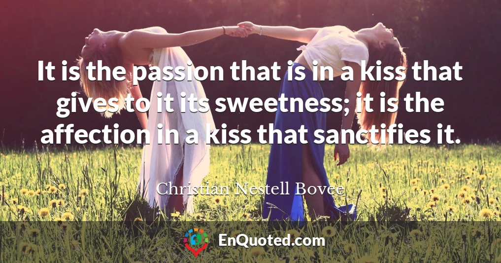 It is the passion that is in a kiss that gives to it its sweetness; it is the affection in a kiss that sanctifies it.