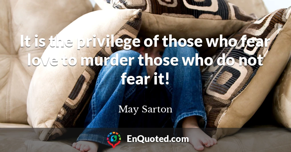 It is the privilege of those who fear love to murder those who do not fear it!