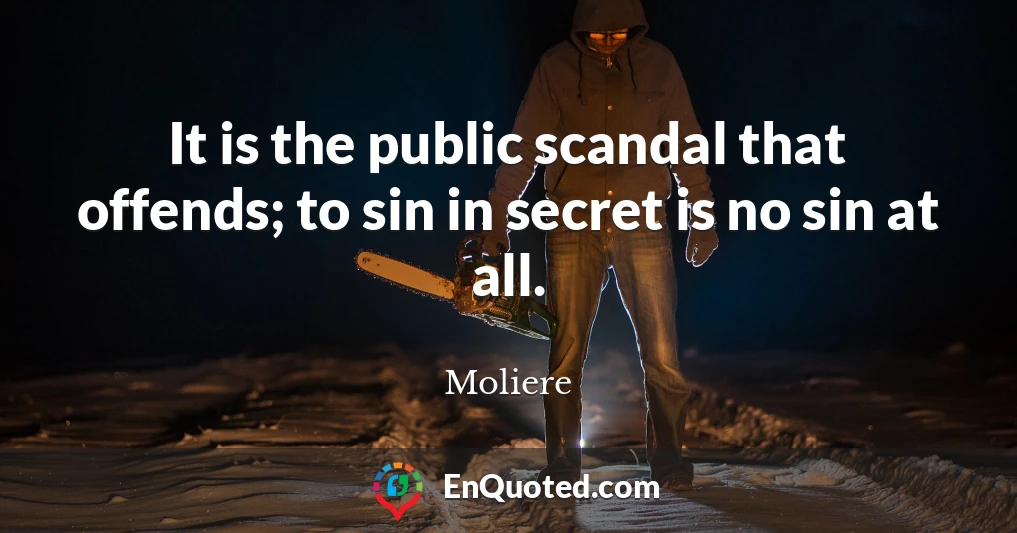It is the public scandal that offends; to sin in secret is no sin at all.