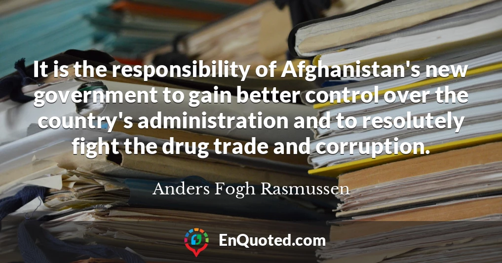 It is the responsibility of Afghanistan's new government to gain better control over the country's administration and to resolutely fight the drug trade and corruption.