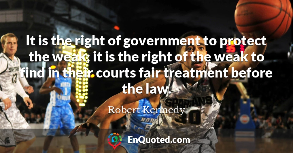 It is the right of government to protect the weak; it is the right of the weak to find in their courts fair treatment before the law.