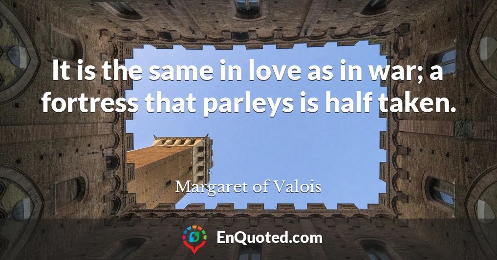 It is the same in love as in war; a fortress that parleys is half taken.