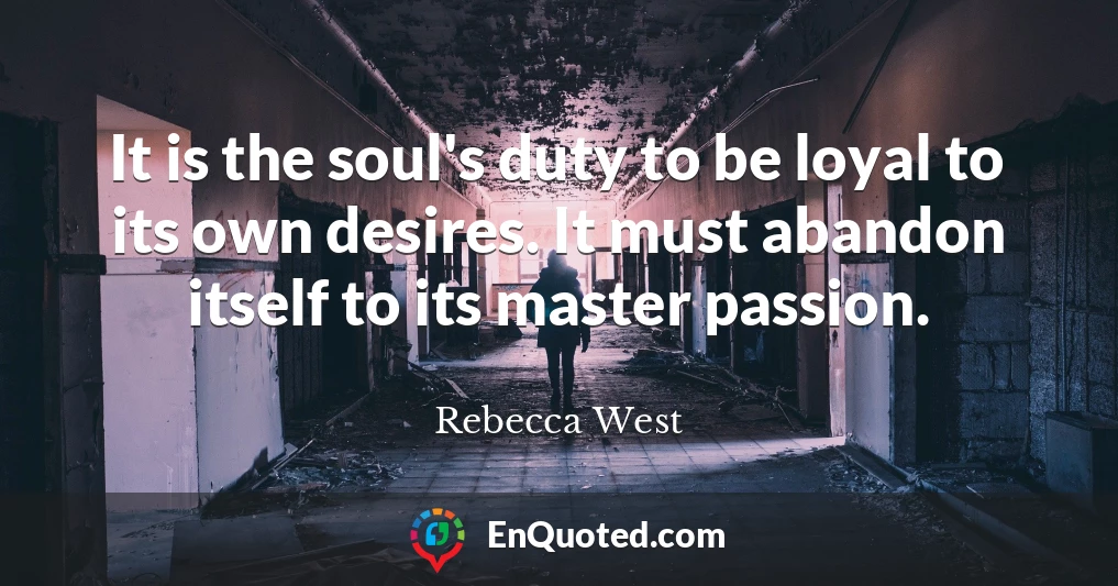 It is the soul's duty to be loyal to its own desires. It must abandon itself to its master passion.