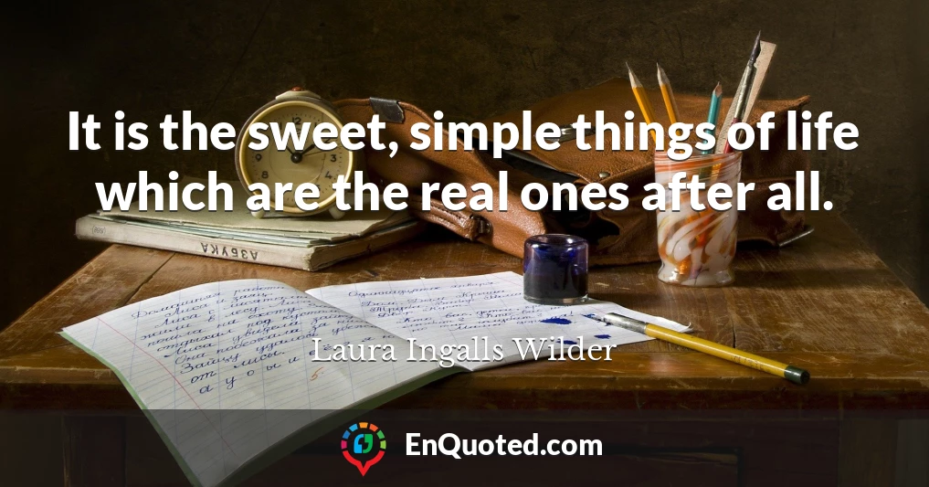 It is the sweet, simple things of life which are the real ones after all.