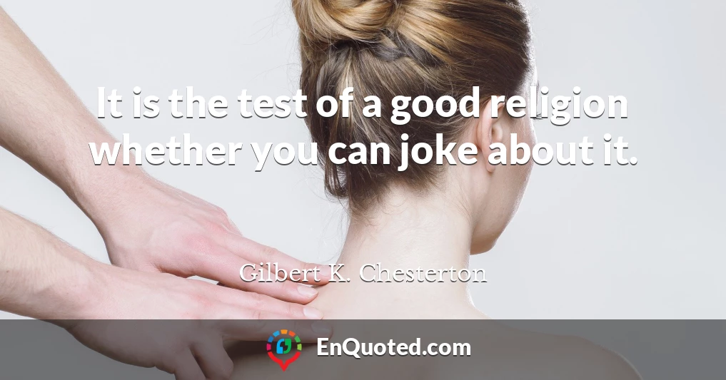 It is the test of a good religion whether you can joke about it.