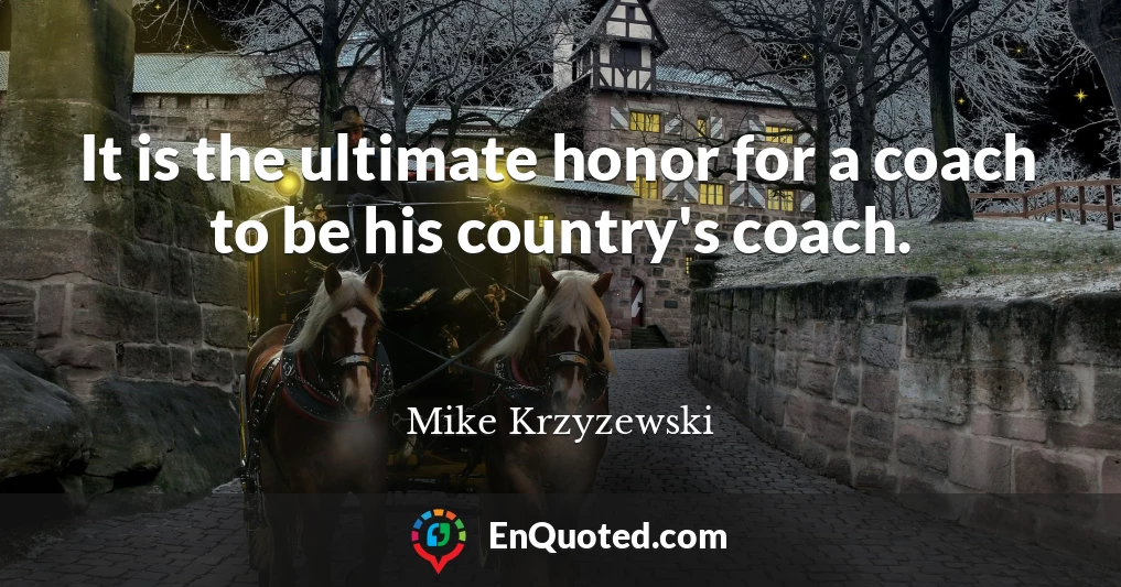 It is the ultimate honor for a coach to be his country's coach.