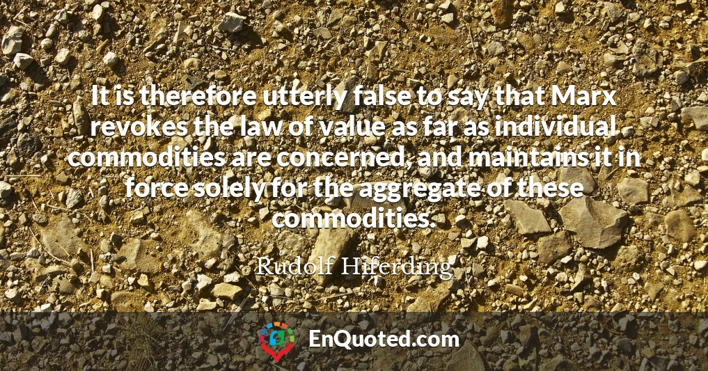 It is therefore utterly false to say that Marx revokes the law of value as far as individual commodities are concerned, and maintains it in force solely for the aggregate of these commodities.