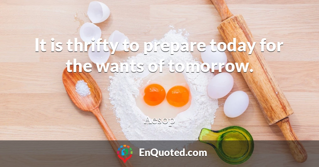 It is thrifty to prepare today for the wants of tomorrow.