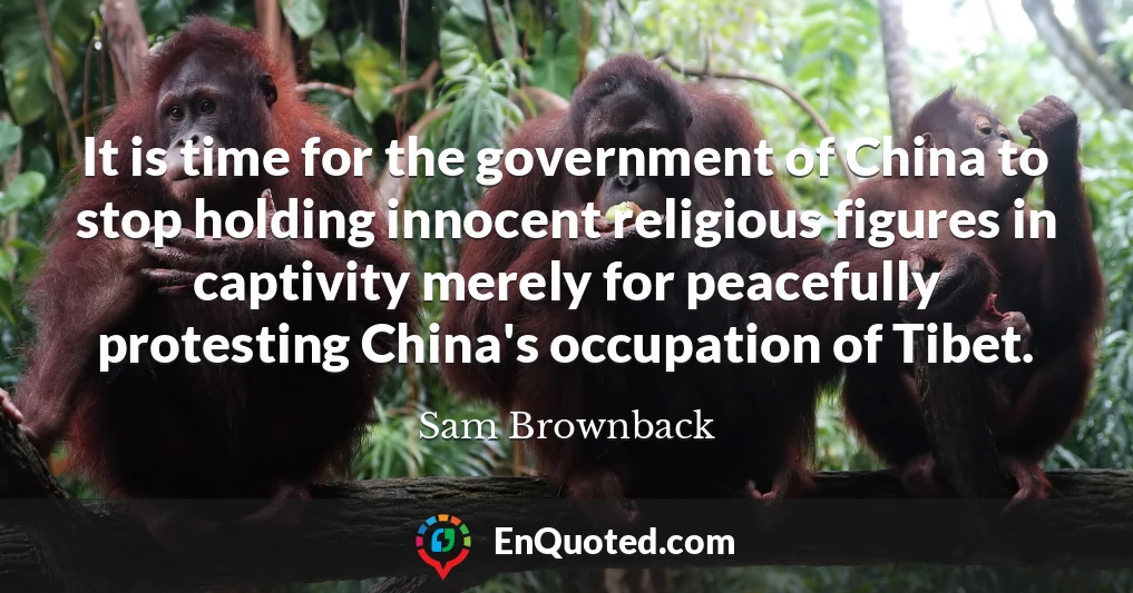 It is time for the government of China to stop holding innocent religious figures in captivity merely for peacefully protesting China's occupation of Tibet.