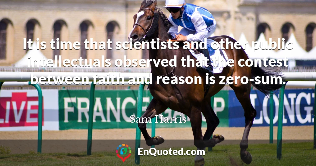 It is time that scientists and other public intellectuals observed that the contest between faith and reason is zero-sum.