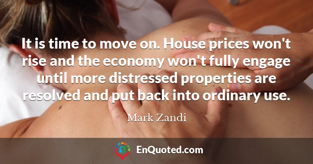 It is time to move on. House prices won't rise and the economy won't fully engage until more distressed properties are resolved and put back into ordinary use.