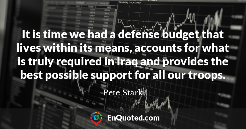 It is time we had a defense budget that lives within its means, accounts for what is truly required in Iraq and provides the best possible support for all our troops.
