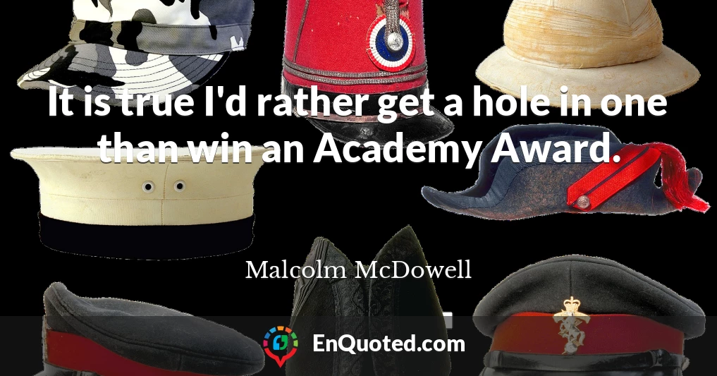 It is true I'd rather get a hole in one than win an Academy Award.