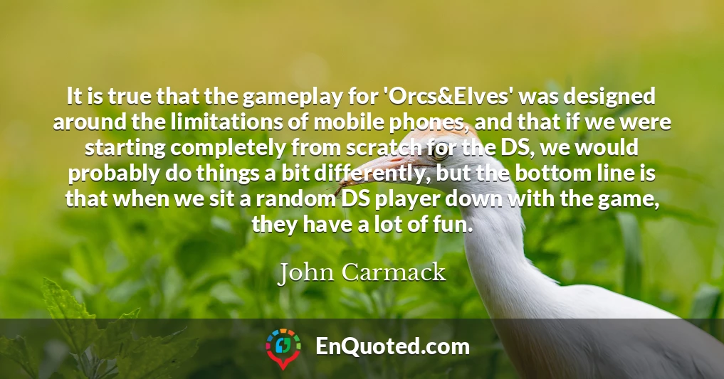 It is true that the gameplay for 'Orcs&Elves' was designed around the limitations of mobile phones, and that if we were starting completely from scratch for the DS, we would probably do things a bit differently, but the bottom line is that when we sit a random DS player down with the game, they have a lot of fun.