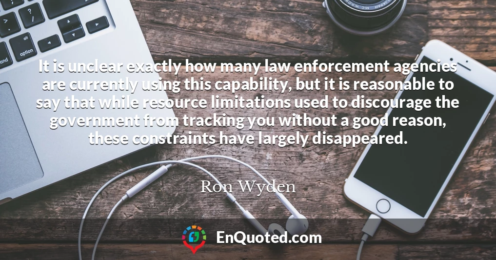 It is unclear exactly how many law enforcement agencies are currently using this capability, but it is reasonable to say that while resource limitations used to discourage the government from tracking you without a good reason, these constraints have largely disappeared.
