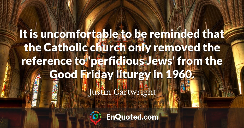 It is uncomfortable to be reminded that the Catholic church only removed the reference to 'perfidious Jews' from the Good Friday liturgy in 1960.