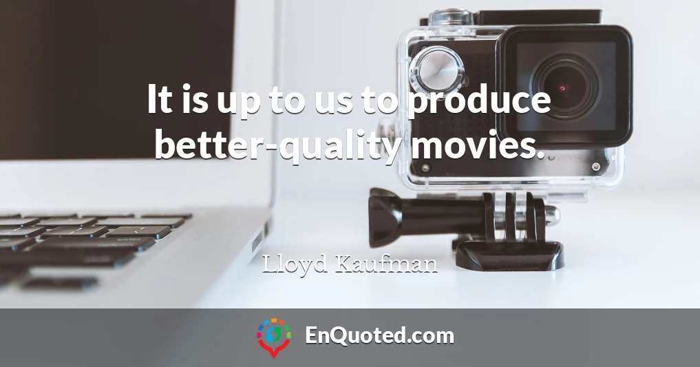 It is up to us to produce better-quality movies.