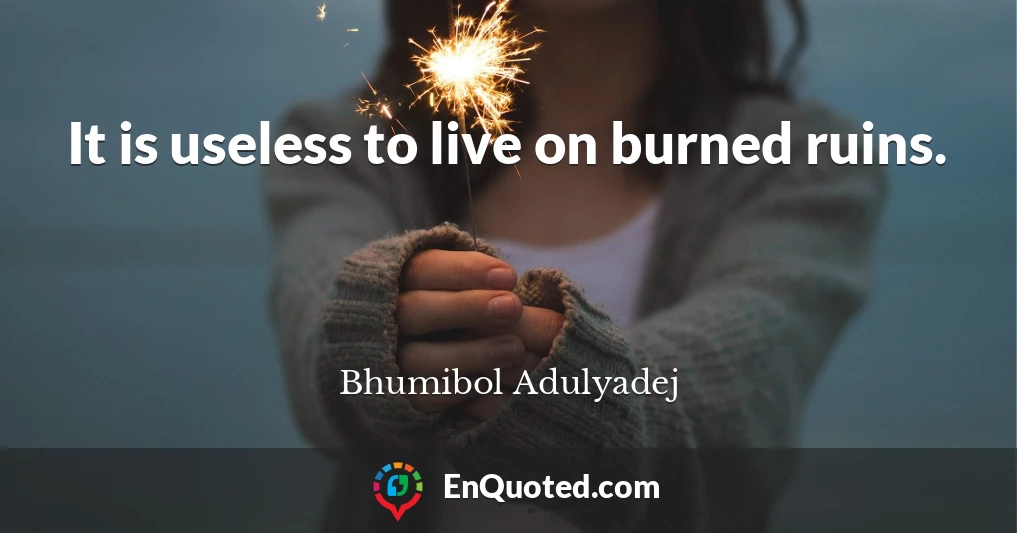 It is useless to live on burned ruins.