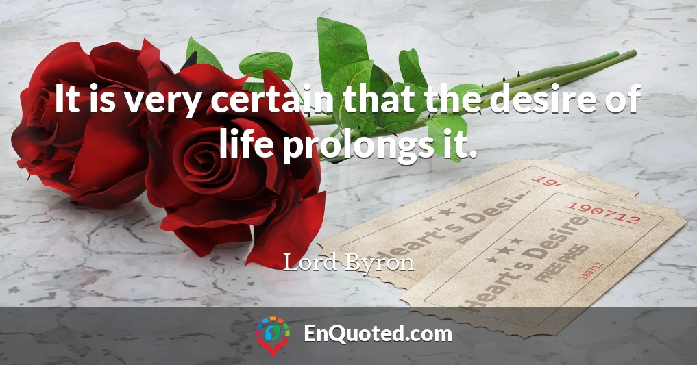It is very certain that the desire of life prolongs it.
