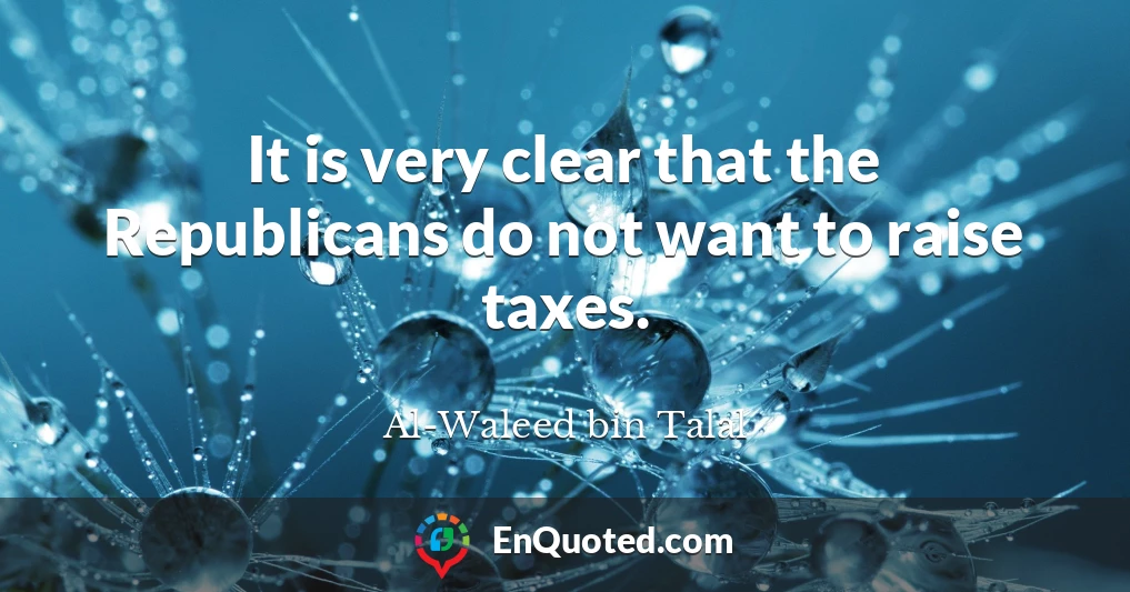 It is very clear that the Republicans do not want to raise taxes.