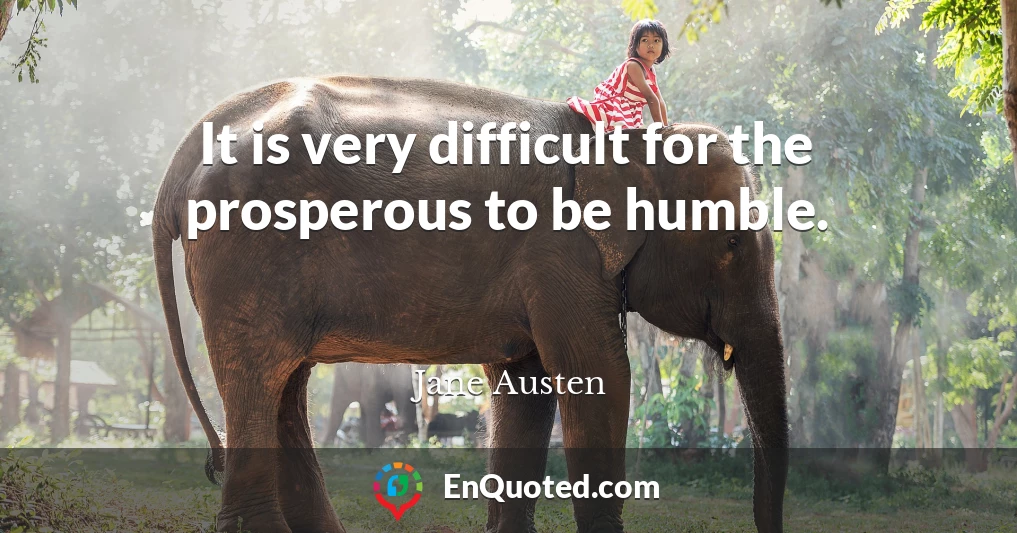 It is very difficult for the prosperous to be humble.