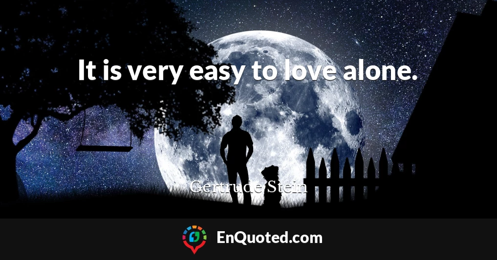 It is very easy to love alone.