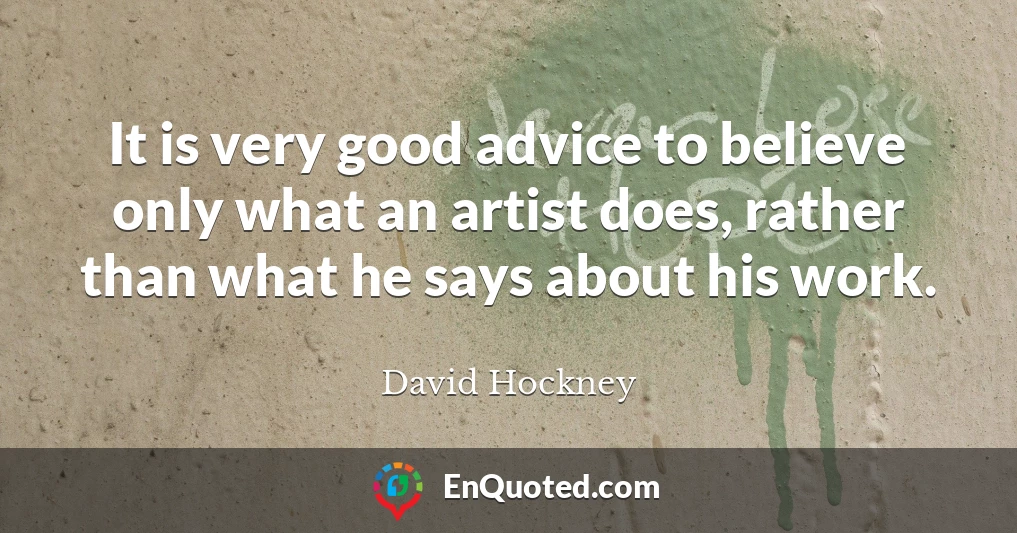 It is very good advice to believe only what an artist does, rather than what he says about his work.