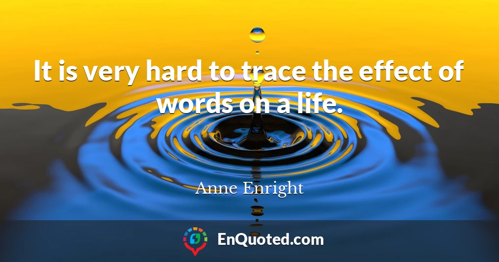 It is very hard to trace the effect of words on a life.